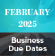 February 2025 Business Due Dates